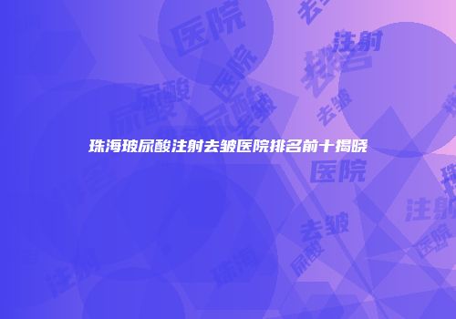 珠海玻尿酸注射去皱医院排名前十揭晓