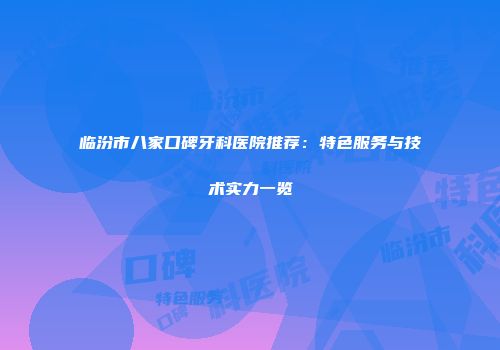 临汾市八家口碑牙科医院推荐：特色服务与技术实力一览