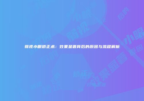 弱视小眼矫正术：效果显著背后的原因与流程解析
