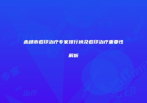 赤峰市痘印治疗专家排行榜及痘印治疗重要性解析