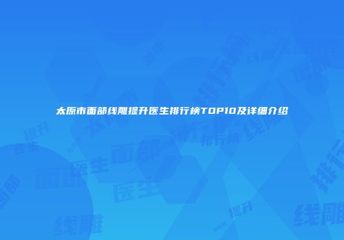 太原市面部线雕提升医生排行榜TOP10及详细介绍