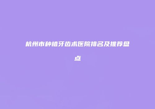 杭州市种植牙齿术医院排名及推荐盘点