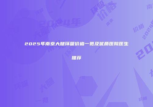 2025年南京大腿环吸价格一览及优质医院医生推荐