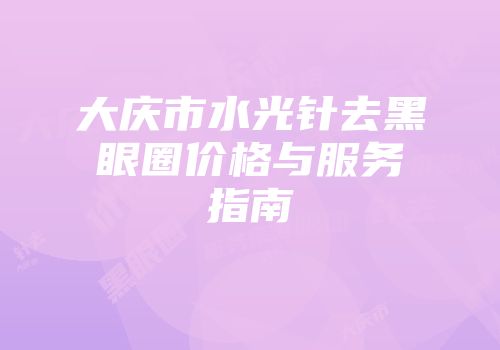 大庆市水光针去黑眼圈价格与服务指南