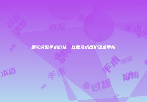 副乳调整手术价格、过程及术后护理全解析