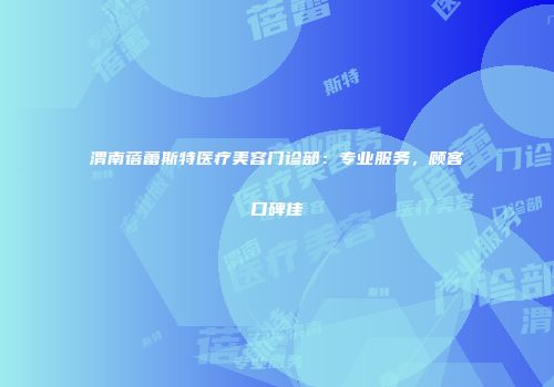 渭南蓓蕾斯特医疗美容门诊部：专业服务，顾客口碑佳