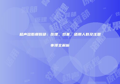 超声溶脂瘦臀部：原理、效果、适用人群及注意事项全解析