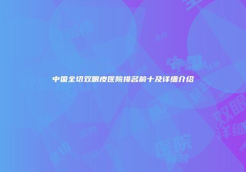 中国全切双眼皮医院排名前十及详细介绍