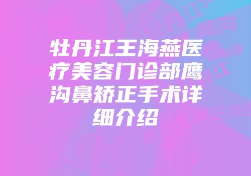牡丹江王海燕医疗美容门诊部鹰沟鼻矫正手术详细介绍