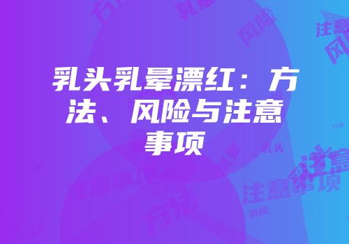乳头乳晕漂红：方法、风险与注意事项