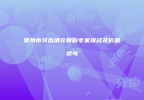 常州市牙齿填充骨粉专家排名及价格参考