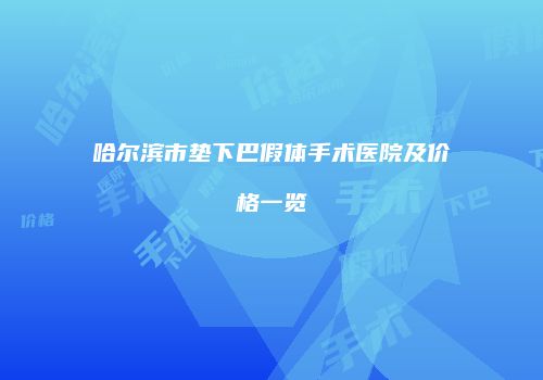 哈尔滨市垫下巴假体手术医院及价格一览