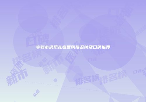 阜新市瓷肌祛痘医院排名榜及口碑推荐