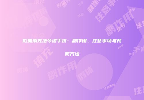 假体填充法令纹手术：副作用、注意事项与预防方法