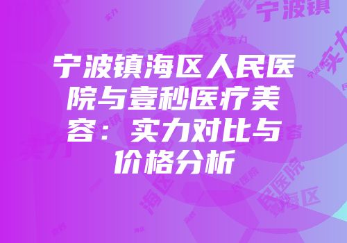 宁波镇海区人民医院与壹秒医疗美容：实力对比与价格分析