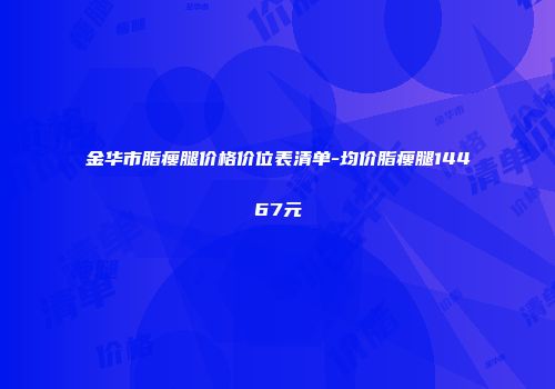 金华市脂瘦腿价格价位表清单-均价脂瘦腿14467元