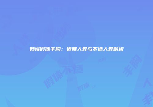 妙桃假体丰胸：适用人群与不适人群解析