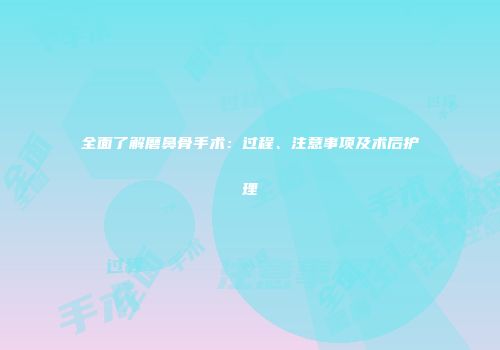 全面了解磨鼻骨手术：过程、注意事项及术后护理