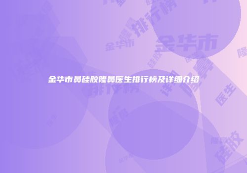 金华市鼻硅胶隆鼻医生排行榜及详细介绍