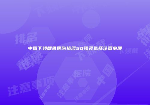中国下颏截骨医院排名50强及选择注意事项