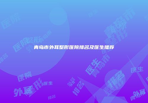 青岛市外耳整形医院排名及医生推荐