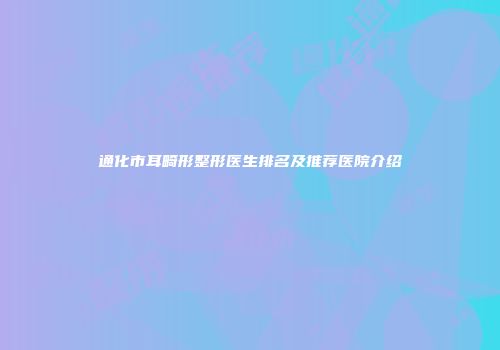 通化市耳畸形整形医生排名及推荐医院介绍