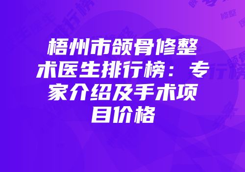 梧州市颌骨修整术医生排行榜：专家介绍及手术项目价格