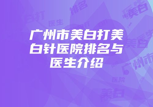 广州市美白打美白针医院排名与医生介绍