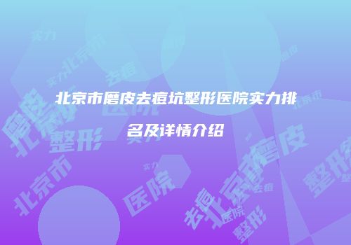 北京市磨皮去痘坑整形医院实力排名及详情介绍