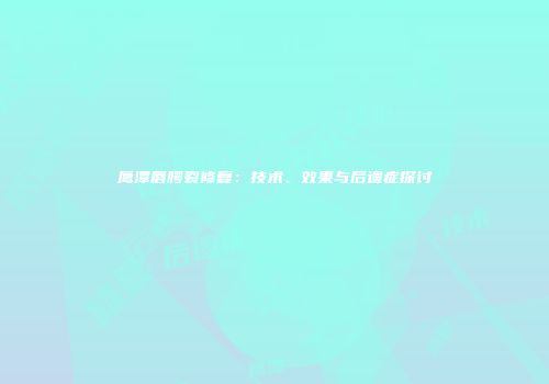 鹰潭唇腭裂修复：技术、效果与后遗症探讨