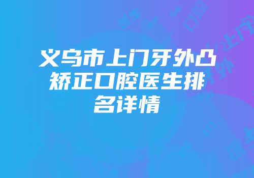 义乌市上门牙外凸矫正口腔医生排名详情