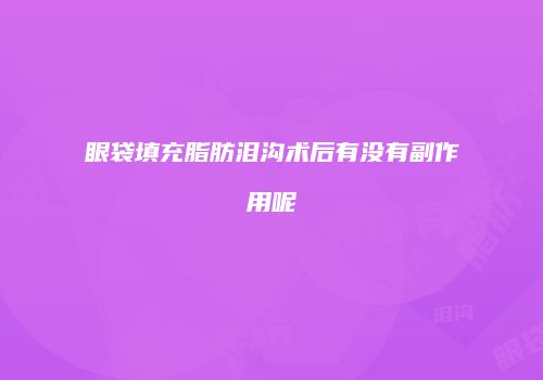 眼袋填充脂肪泪沟术后有没有副作用呢