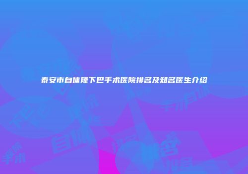 泰安市自体隆下巴手术医院排名及知名医生介绍