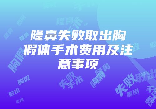 隆鼻失败取出胸假体手术费用及注意事项