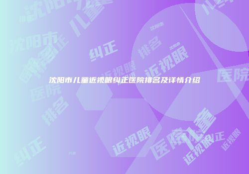 沈阳市儿童近视眼纠正医院排名及详情介绍