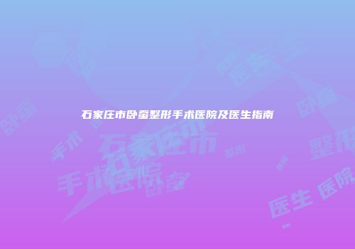 石家庄市卧蚕整形手术医院及医生指南