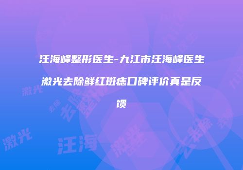 汪海峰整形医生-九江市汪海峰医生激光去除鲜红斑痣口碑评价真是反馈