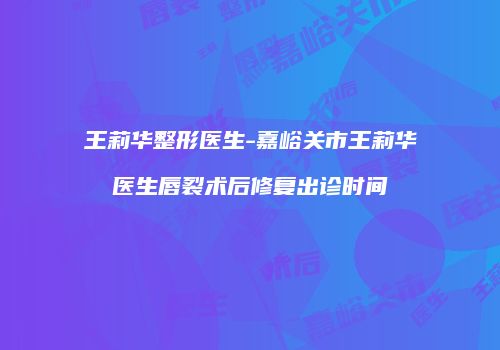 王莉华整形医生-嘉峪关市王莉华医生唇裂术后修复出诊时间