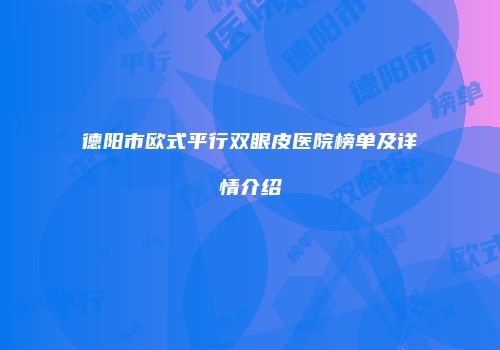 德阳市欧式平行双眼皮医院榜单及详情介绍