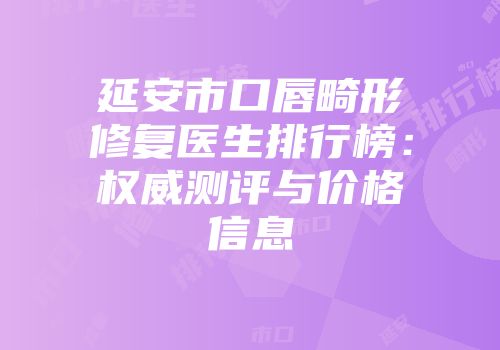延安市口唇畸形修复医生排行榜：权威测评与价格信息