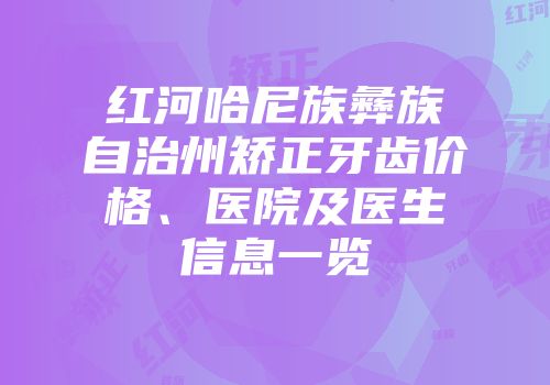 红河哈尼族彝族自治州矫正牙齿价格、医院及医生信息一览