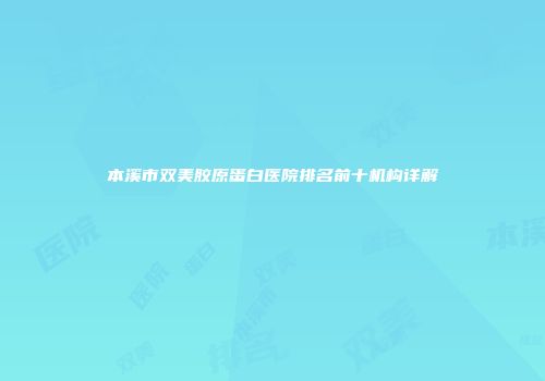 本溪市双美胶原蛋白医院排名前十机构详解