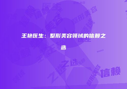 王艳医生：整形美容领域的信赖之选