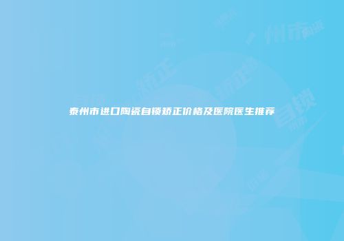 泰州市进口陶瓷自锁矫正价格及医院医生推荐