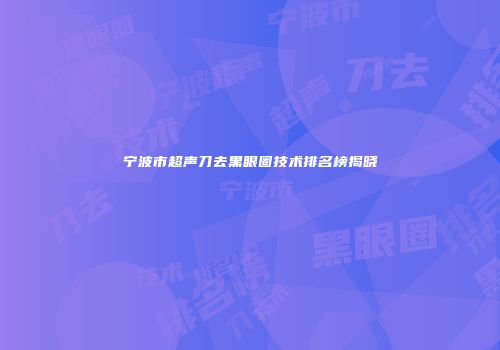 宁波市超声刀去黑眼圈技术排名榜揭晓