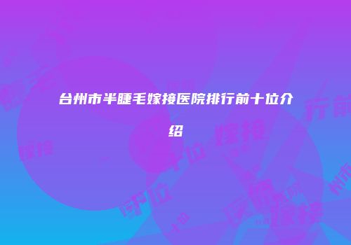 台州市半睫毛嫁接医院排行前十位介绍