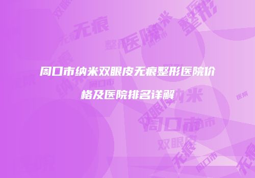 周口市纳米双眼皮无痕整形医院价格及医院排名详解
