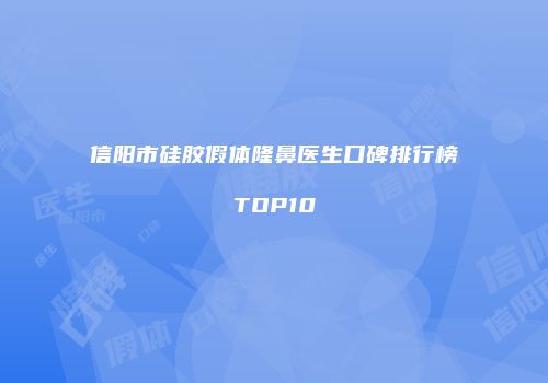 信阳市硅胶假体隆鼻医生口碑排行榜TOP10