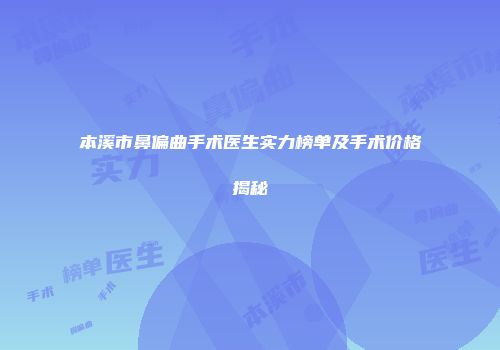本溪市鼻偏曲手术医生实力榜单及手术价格揭秘