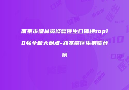 南京市缩鼻翼修复医生口碑榜top10强全新大盘点-郑基镐医生荣耀登榜